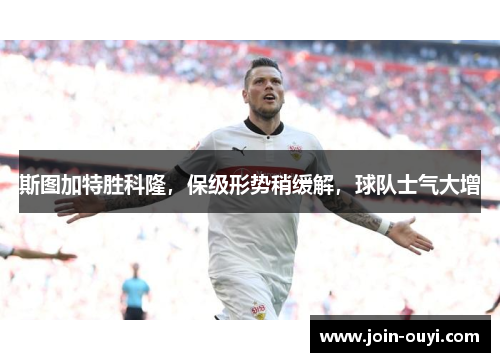斯图加特胜科隆，保级形势稍缓解，球队士气大增