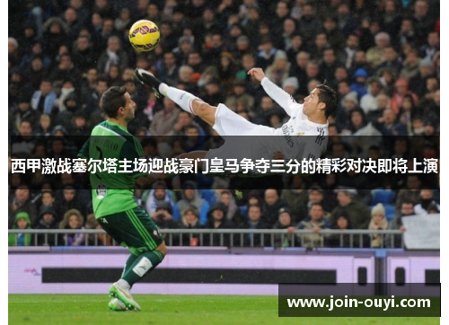 西甲激战塞尔塔主场迎战豪门皇马争夺三分的精彩对决即将上演