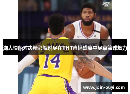 湖人快船对决精彩解说尽在TNT直播盛宴中尽享篮球魅力